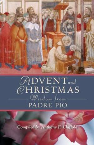 Advent and Christmas Wisdom from Padre Pio Advent and Christmas Wisdom from Padre Pio