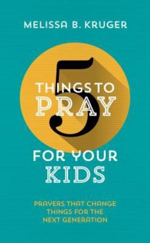 5 Things to Pray for Your Kids 5 Things to Pray for Your Kids