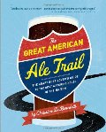 Great American Ale Trail: The Craft Beer Lover's Guide to the Best Watering Holes in the Nation, The Great American Ale Trail: The Craft Beer Lover's Guide to the Best Watering Holes in the Nation, The