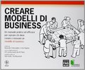 Creare modelli di business. Un manuale pratico ed efficace per ispirare chi deve creare o innovare un modello di business Creare modelli di business. Un manuale pratico ed efficace per ispirare chi deve creare o innovare un modello di business