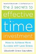 3 Secrets to Effective Time Investment: Achieve More Success with Less Stress, The 3 Secrets to Effective Time Investment: Achieve More Success with Less Stress, The