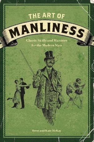 Art of Manliness: Classic Skills and Manners for the Modern Man, The Art of Manliness: Classic Skills and Manners for the Modern Man, The