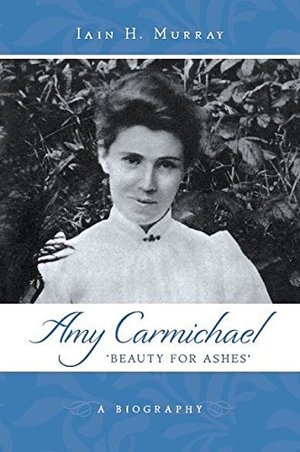 Amy Carmichael: Beauty for Ashes Amy Carmichael: Beauty for Ashes