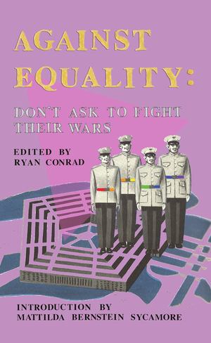 Against Equality: Don't Ask To Fight Their Wars Against Equality: Don't Ask To Fight Their Wars