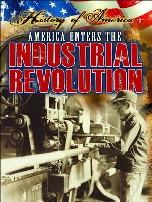 America Enters the Industrial Revolution (History of America) America Enters the Industrial Revolution (History of America)