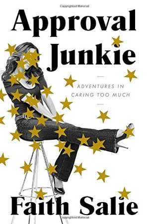 Approval Junkie: Adventures in Caring Too Much Approval Junkie: Adventures in Caring Too Much