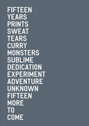 Fifteen years prints sweat tears curry monsters sublime dedication experiment adventure unknown fifteen more to come Fifteen years prints sweat tears curry monsters sublime dedication experiment adventure unknown fifteen more to come