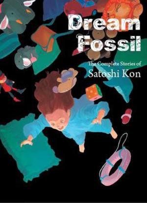 Dream Fossil: The Complete Stories of Satoshi Kon Dream Fossil: The Complete Stories of Satoshi Kon