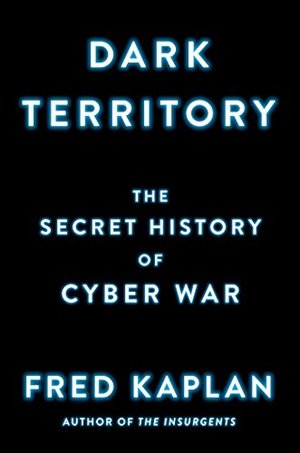 Dark Territory: The Secret History of Cyber War Dark Territory: The Secret History of Cyber War