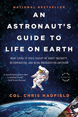 Astronaut's Guide to Life on Earth: What Going to Space Taught Me About Ingenuity, Determination, and Being Prepared for Anything, An Astronaut's Guide to Life on Earth: What Going to Space Taught Me About Ingenuity, Determination, and Being Prepared for Anything, An