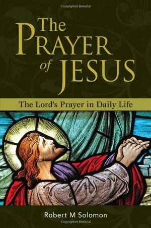 Prayer of Jesus - The Lord's Prayer in Daily Life, The Prayer of Jesus - The Lord's Prayer in Daily Life, The