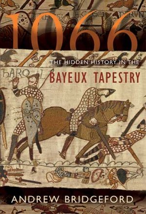 1066: The Hidden History in the Bayeux Tapestry 1066: The Hidden History in the Bayeux Tapestry