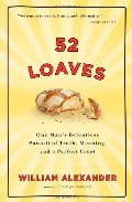 52 Loaves: One Man's Relentless Pursuit of Truth, Meaning, and a Perfect Crust 52 Loaves: One Man's Relentless Pursuit of Truth, Meaning, and a Perfect Crust