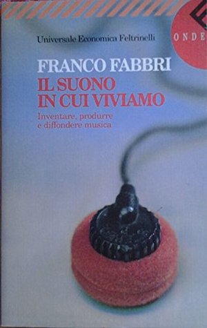 Il suono in cui viviamo - Inventare, produrre e diffondere musica Il suono in cui viviamo - Inventare, produrre e diffondere musica
