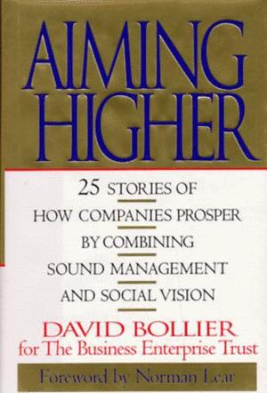 Aiming Higher: 25 Stories of How Companies Prosper by Combining Sound Management and Social Vision Aiming Higher: 25 Stories of How Companies Prosper by Combining Sound Management and Social Vision