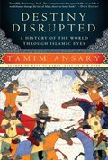 Destiny Disrupted: A History of the World Through Islamic Eyes Destiny Disrupted: A History of the World Through Islamic Eyes