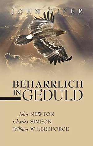 Beharrlich in Geduld: John Newton, Charles Simeon, William Wilberforce Beharrlich in Geduld: John Newton, Charles Simeon, William Wilberforce