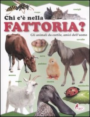 Chi c'è nella fattoria? Gli animali da cortile, amici dell'uomo. Ediz. illustrata Chi c'è nella fattoria? Gli animali da cortile, amici dell'uomo. Ediz. illustrata