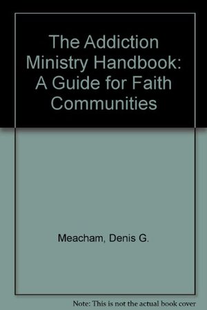 Addiction Ministry Handbook: A Guide for Faith Communities, The Addiction Ministry Handbook: A Guide for Faith Communities, The