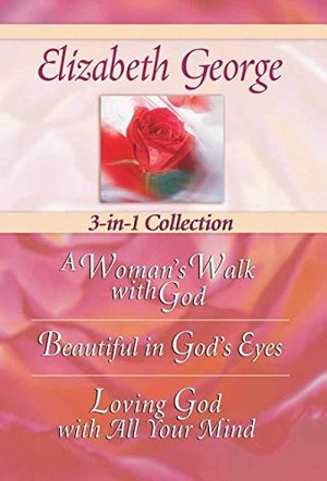 Elizabeth George 3-In-1 Collection: A Woman's Walk With God - Beautiful In God's Eyes - Loving God With All Your Mind Elizabeth George 3-In-1 Collection: A Woman's Walk With God - Beautiful In God's Eyes - Loving God With All Your Mind