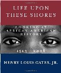 Life Upon These Shores: Looking at African American History, 1513-2008 Life Upon These Shores: Looking at African American History, 1513-2008