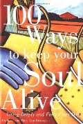 100 Ways to Keep Your Soul Alive: Living Deeply and Fully Every Day 100 Ways to Keep Your Soul Alive: Living Deeply and Fully Every Day