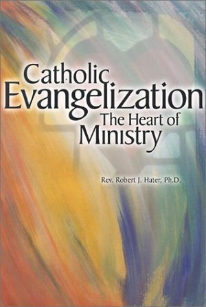 Catholic Evangelization: The Heart of Ministry Catholic Evangelization: The Heart of Ministry