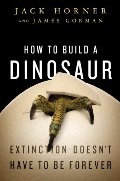 How to Build a Dinosaur: Extinction Doesn't Have to Be Forever How to Build a Dinosaur: Extinction Doesn't Have to Be Forever