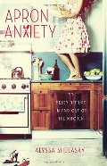 Apron Anxiety: My Messy Affairs In and Out of the Kitchen Apron Anxiety: My Messy Affairs In and Out of the Kitchen