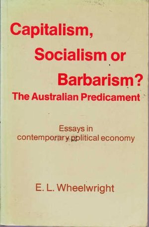 Capitalism, socialism or barbarism? The Australian predicament: Essays in contemporary political economy Capitalism, socialism or barbarism? The Australian predicament: Essays in contemporary political economy
