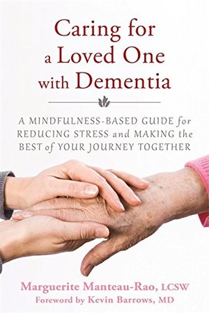Caring for a Loved One with Dementia: A Mindfulness-Based Guide for Reducing Stress and Making the Best of Your Journey Together Caring for a Loved One with Dementia: A Mindfulness-Based Guide for Reducing Stress and Making the Best of Your Journey Together