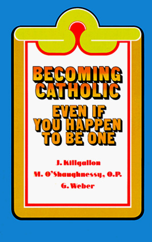 Becoming Catholic: Even If You Happen to Be One Becoming Catholic: Even If You Happen to Be One