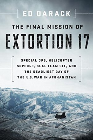 Final Mission of Extortion 17: Special Ops, Helicopter Support, SEAL Team Six, and the Deadliest Day of the U.S. War in Afghanistan, The Final Mission of Extortion 17: Special Ops, Helicopter Support, SEAL Team Six, and the Deadliest Day of the U.S. War in Afghanistan, The
