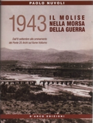 1943 il Molise nella morsa della guerra. Dall'8 settembre allo sminamento del ponte 25 archi sul fiume Volturno 1943 il Molise nella morsa della guerra. Dall'8 settembre allo sminamento del ponte 25 archi sul fiume Volturno