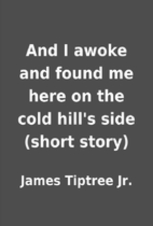 And I Awoke and Found Me Here on The Cold Hill’s Side And I Awoke and Found Me Here on The Cold Hill’s Side