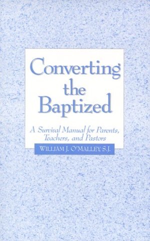 Converting the Baptized: A Survival Manual for Parents, Teachers, and Pastors Converting the Baptized: A Survival Manual for Parents, Teachers, and Pastors