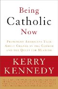 Being Catholic Now: Prominent Americans Talk About Change in the Church and the Quest for Meaning Being Catholic Now: Prominent Americans Talk About Change in the Church and the Quest for Meaning