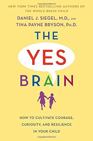 Yes Brain: How to Cultivate Courage, Curiosity, and Resilience in Your Child, The Yes Brain: How to Cultivate Courage, Curiosity, and Resilience in Your Child, The