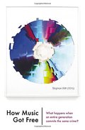 How Music Got Free: What Happens When an Entire Generation Commits the Same Crime? How Music Got Free: What Happens When an Entire Generation Commits the Same Crime?