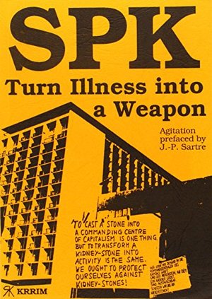 SPK, Turn Illness into a Weapon: For Agitation by the Socialist Patients' Collective at the University of Heidelberg SPK, Turn Illness into a Weapon: For Agitation by the Socialist Patients' Collective at the University of Heidelberg