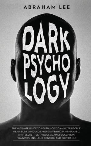 Dark Psychology: The Ultimate Guide to Learn How to Analyze People, Read Body Language and Stop Being Manipulated. With Secret Techniqu Dark Psychology: The Ultimate Guide to Learn How to Analyze People, Read Body Language and Stop Being Manipulated. With Secret Techniqu