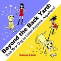 Beyond The Back Yard: Train Your Dog to Listen Anytime, Anywhere! Beyond The Back Yard: Train Your Dog to Listen Anytime, Anywhere!