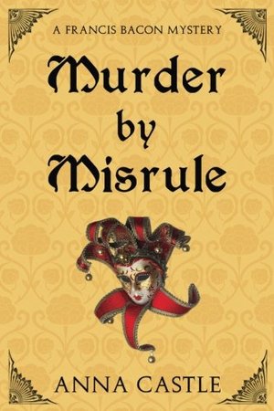 Murder by Misrule: A Francis Bacon Mystery (The Francis Bacon Mystery Series) (Volume 1) Murder by Misrule: A Francis Bacon Mystery (The Francis Bacon Mystery Series) (Volume 1)