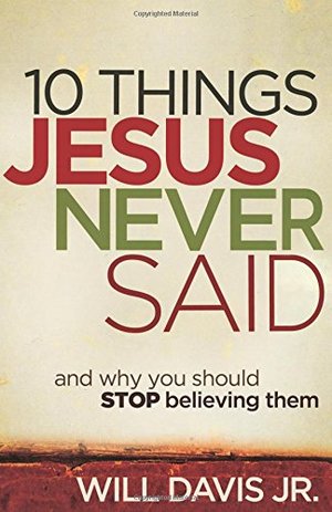 10 Things Jesus Never Said: And Why You Should Stop Believing Them 10 Things Jesus Never Said: And Why You Should Stop Believing Them
