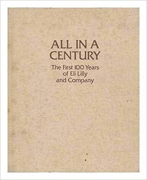 All In A Century: The First Hundred Years Of Eli Lilly And Company All In A Century: The First Hundred Years Of Eli Lilly And Company
