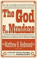 God Of The Mundane: Reflections on Ordinary Life for Ordinary People, The God Of The Mundane: Reflections on Ordinary Life for Ordinary People, The