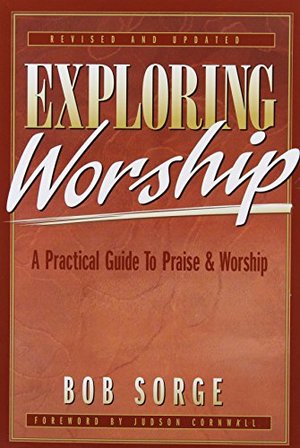 Exploring Worship: A Practical Guide to Praise & Worship Exploring Worship: A Practical Guide to Praise & Worship