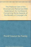Pastoral Care of the Divorced and Remarried AND Vademecum for Confessors Concerning Some Aspects of the Morality of Conjugal Life, The Pastoral Care of the Divorced and Remarried AND Vademecum for Confessors Concerning Some Aspects of the Morality of Conjugal Life, The