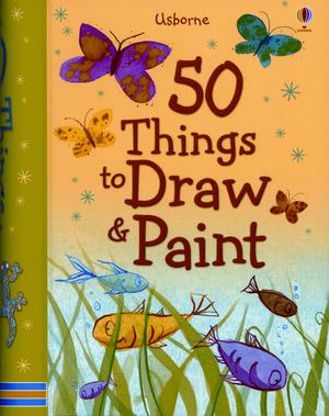 50 Things to Draw and Paint 50 Things to Draw and Paint