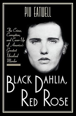 Black Dahlia, Red Rose: The Crime, Corruption, and Cover-Up of America's Greatest Unsolved Murder Black Dahlia, Red Rose: The Crime, Corruption, and Cover-Up of America's Greatest Unsolved Murder